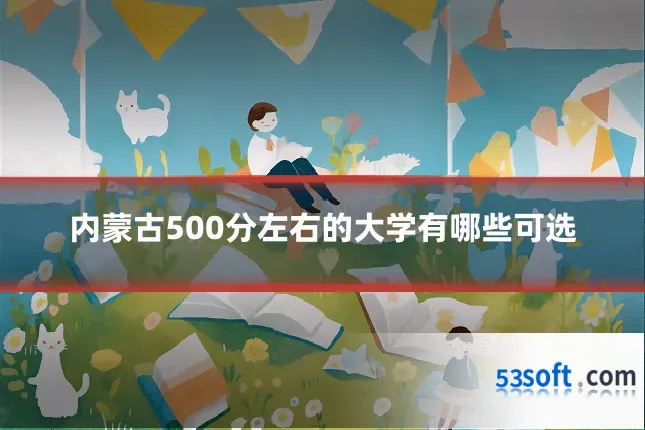 内蒙古500分左右的大学有哪些可选
