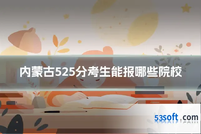 内蒙古525分考生能报哪些院校