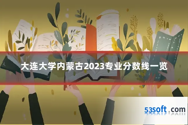 大连大学内蒙古2023专业分数线一览