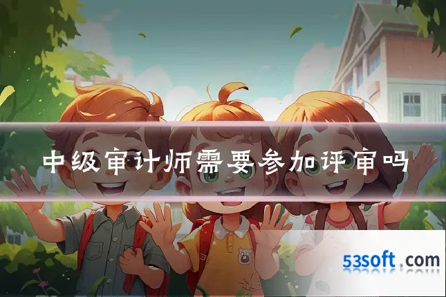 中级审计师需要参加评审吗