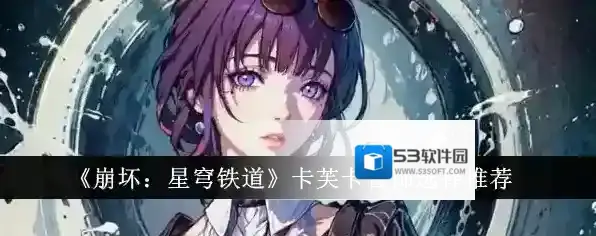 崩坏星穹铁道卡芙卡饰品推荐 卡芙卡首饰词条搭配推荐