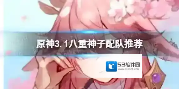 原神八重神子怎么配队 3.1八重神子配队推荐