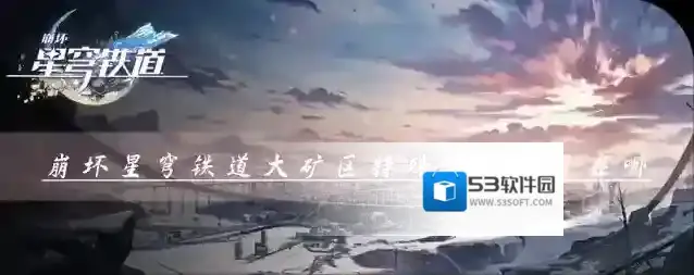 崩坏星穹铁道大矿区特殊宝箱位置在哪 宝箱解锁攻略查看