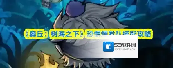 《奥丘：树海之下》恐惧爆发队搭配攻略