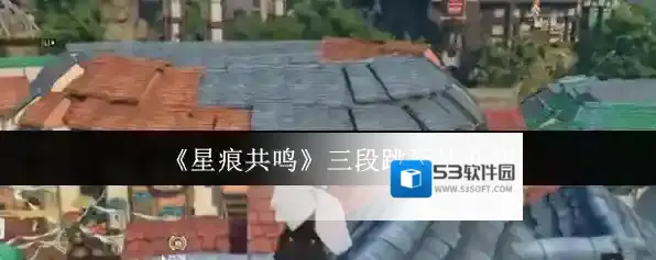 《星痕共鸣》三段跳玩法介绍