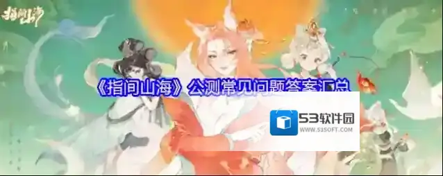 《指间山海》公测常见问题答案汇总